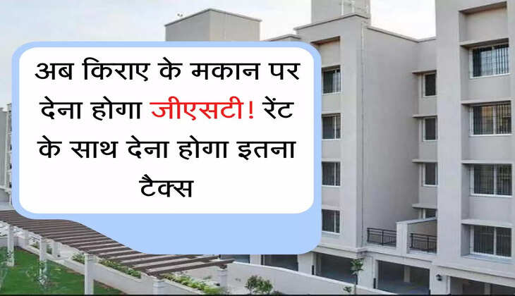 GST New Rule अब किराए के मकान पर देना होगा जीएसटी! रेंट के साथ देना होगा इतना टैक्स