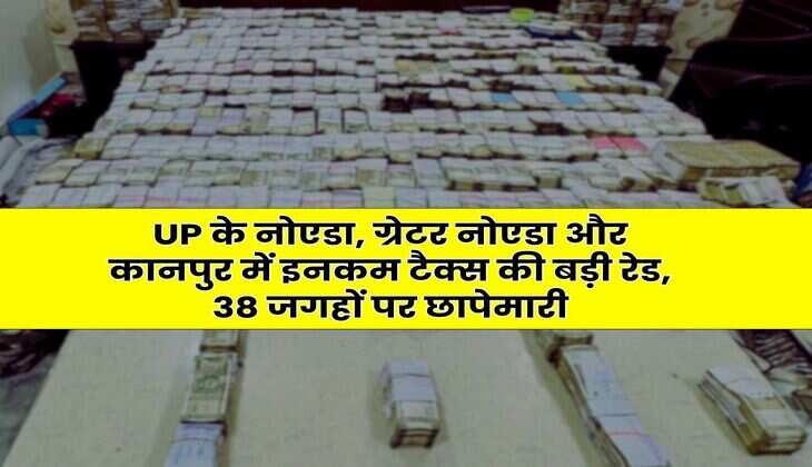 UP के नोएडा, ग्रेटर नोएडा और कानपुर में इनकम टैक्स की बड़ी रेड, 38 जगहों पर छापेमारी