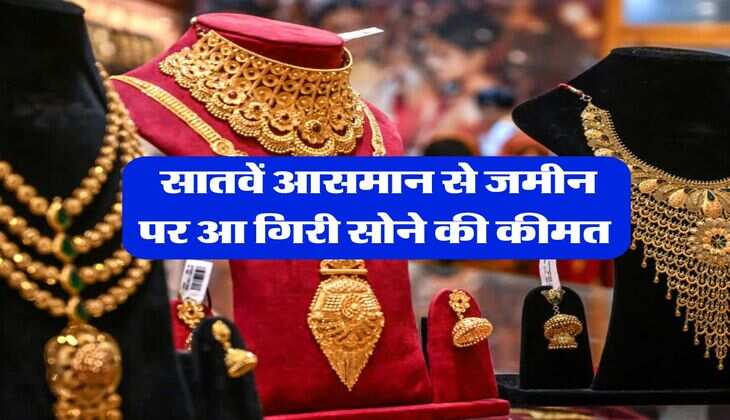 Sone Ka Rate : सातवें आसमान से जमीन पर आ गिरी सोने की कीमत, जानिये आपके शहर में 10 ग्राम गोल्ड के रेट