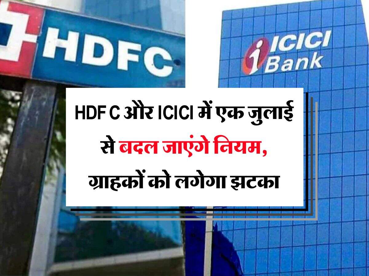 HDFC और ICICI में एक जुलाई से बदल जाएंगे नियम, ग्राहकों को लगेगा झटका