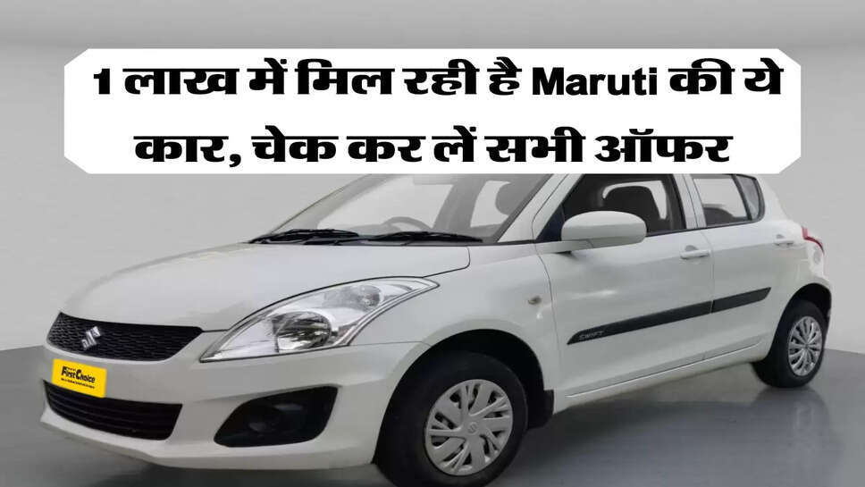 &nbsp;1 लाख में मिल रही है Maruti की ये कार, चेक कर लें सभी ऑफर