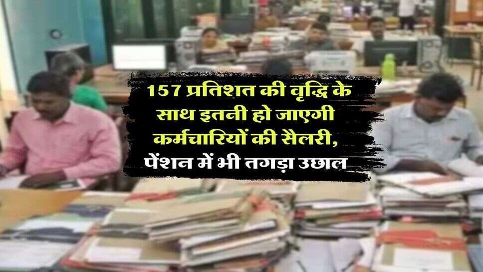 8th Pay Commission : 157 प्रतिशत की वृद्धि के साथ इतनी हो जाएगी कर्मचारियों की सैलरी, पेंशन में भी तगड़ा उछाल  