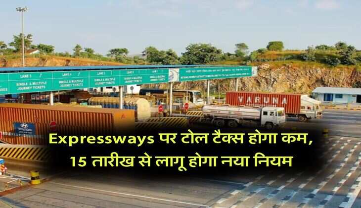 Expressways पर टोल टैक्स होगा कम, 15 तारीख से लागू होगा नया नियम