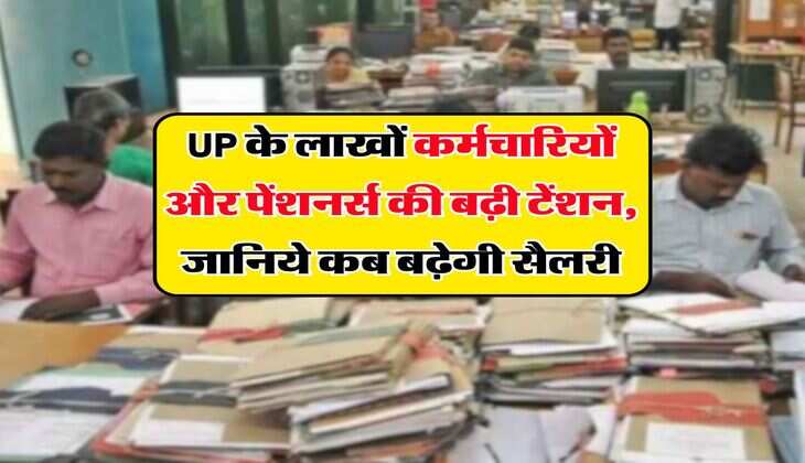 UP के लाखों कर्मचारियों और पेंशनर्स की बढ़ी टेंशन, जानिये कब बढ़ेगी सैलरी