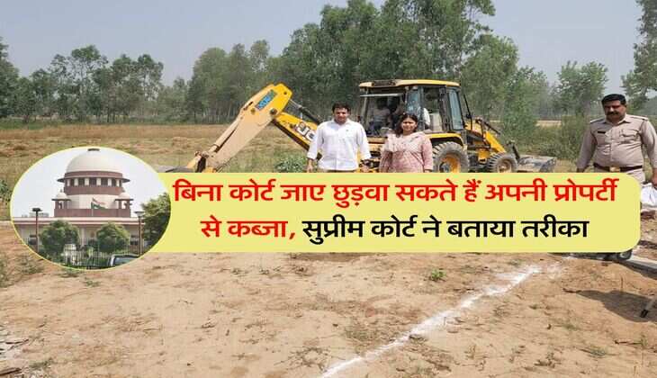 Supreme Court : बिना कोर्ट जाए छुड़वा सकते हैं अपनी प्रोपर्टी से कब्जा, सुप्रीम कोर्ट ने बताया तरीका