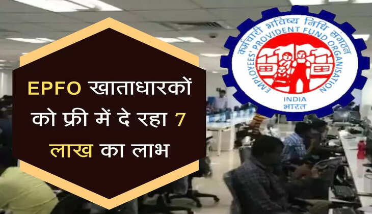 EPFO खाताधारकों को फ्री में दे रहा 7 लाख का लाभ