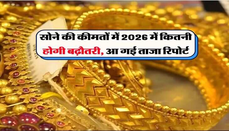 Gold Rates : सोने की कीमतों में 2026 में कितनी होगी बढ़ौतरी, आ गई ताजा रिपोर्ट