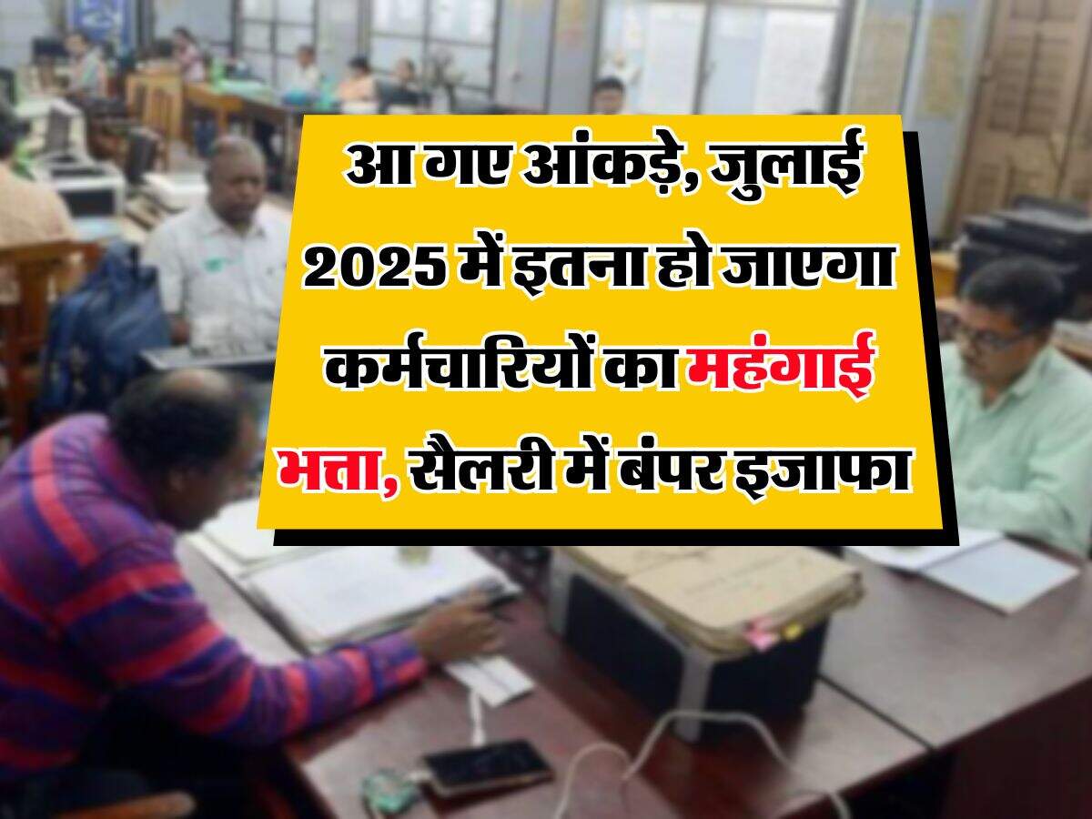 DA Hike : आ गए आंकड़े, जुलाई 2025 में इतना हो जाएगा कर्मचारियों का महंगाई भत्ता, सैलरी में बंपर इजाफा