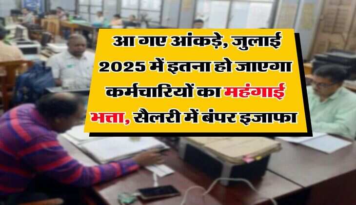 DA Hike : आ गए आंकड़े, जुलाई 2025 में इतना हो जाएगा कर्मचारियों का महंगाई भत्ता, सैलरी में बंपर इजाफा