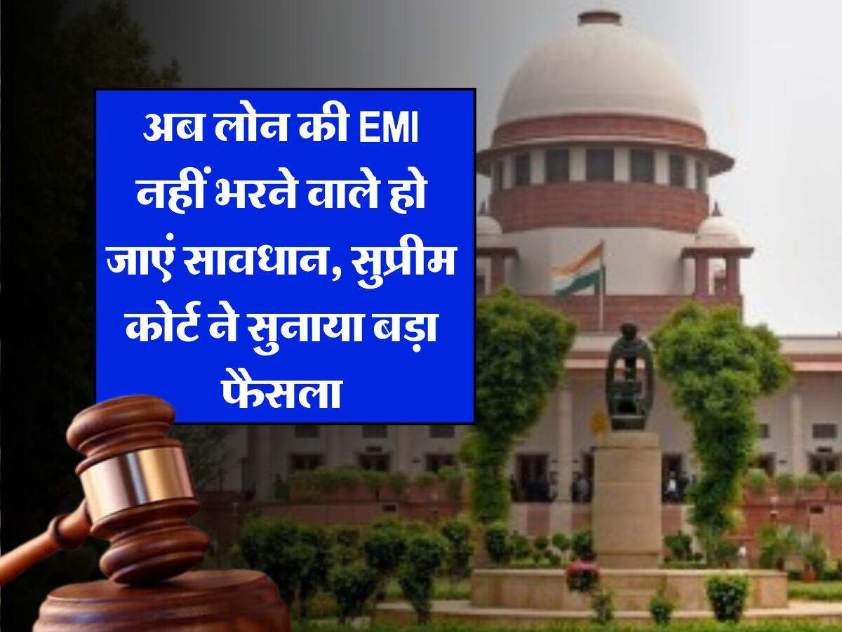 अब लोन की EMI नहीं भरने वाले हो जाएं सावधान, सुप्रीम कोर्ट ने सुनाया बड़ा फैसला