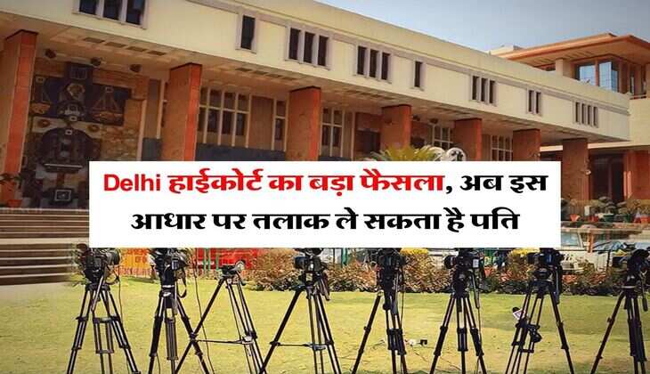 Delhi हाईकोर्ट का बड़ा फैसला, अब इस आधार पर तलाक ले सकता है पति, ऑर्डर में बताए अधिकार