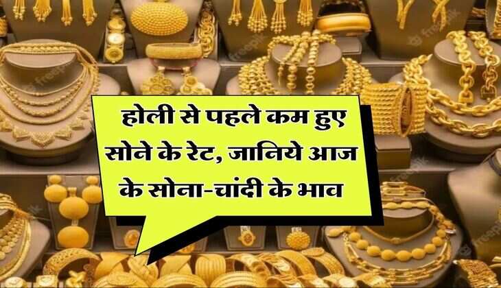 Gold Rate Hike : होली से पहले कम हुए सोने के रेट, जानिये आज के सोना-चांदी के भाव