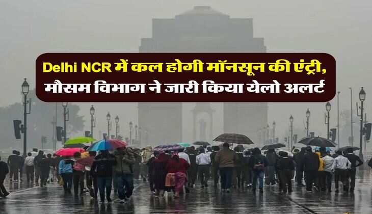 Delhi NCR में कल होगी मॉनसून की एंट्री, मौसम विभाग ने जारी किया येलो अलर्ट