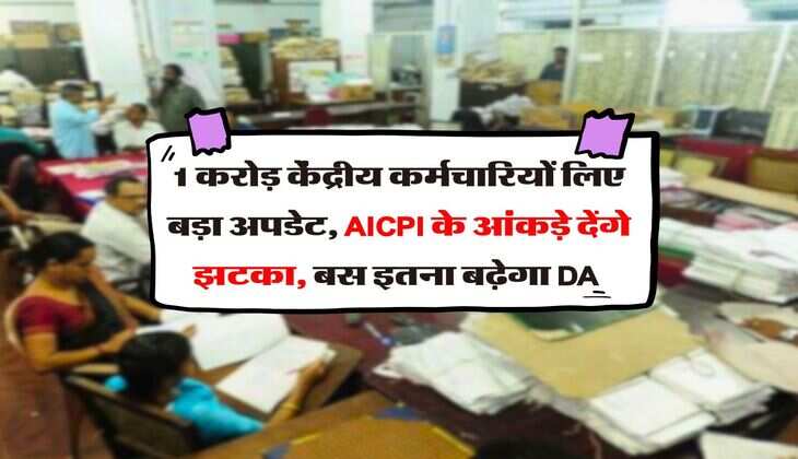 7th CPC DA Hike : 1 करोड़ केंद्रीय कर्मचारियों लिए बड़ा अपडेट, AICPI के आंकड़े देंगे झटका, बस इतना बढ़ेगा DA 