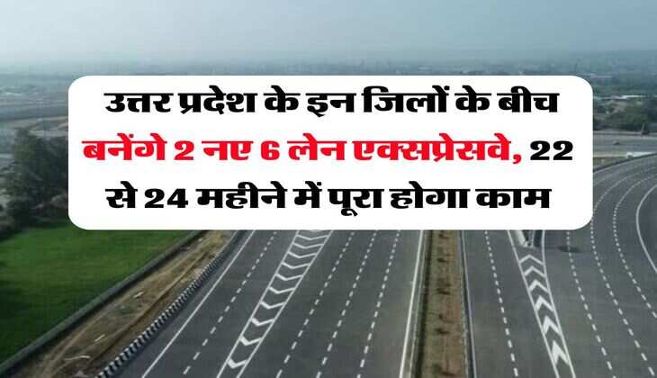 UP News : उत्तर प्रदेश के इन जिलों के बीच बनेंगे 2 नए 6 लेन एक्सप्रेसवे, 22 से 24 महीने में पूरा होगा काम