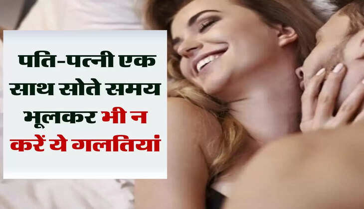 Life Tips: पति-पत्नी एक साथ सोते समय भूलकर भी न करें ये गलतियां, नहीं तो भुगतना पड़ेगा अंजाम