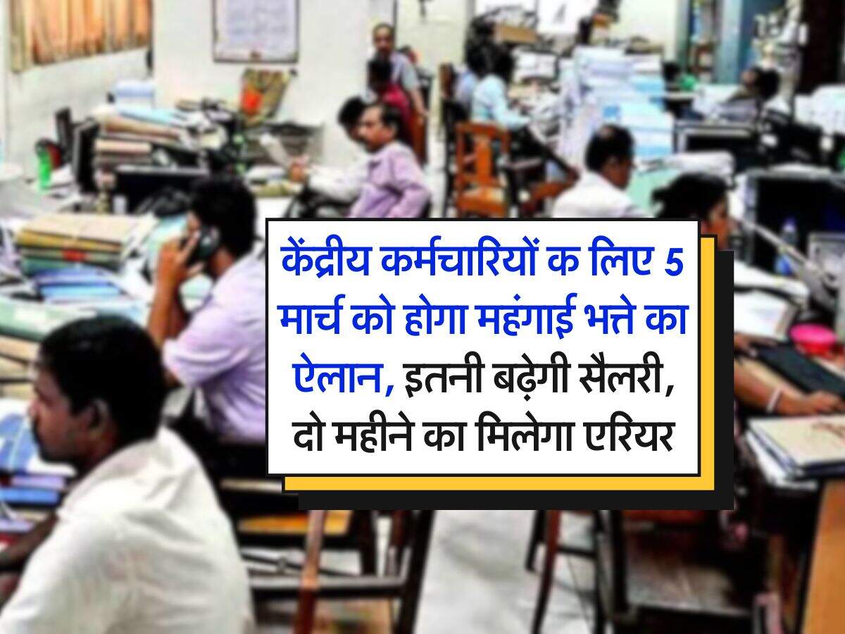 DA Hike : केंद्रीय कर्मचारियों क लिए 5 मार्च को होगा महंगाई भत्ते का ऐलान, इतनी बढ़ेगी सैलरी, दो महीने का मिलेगा एरियर