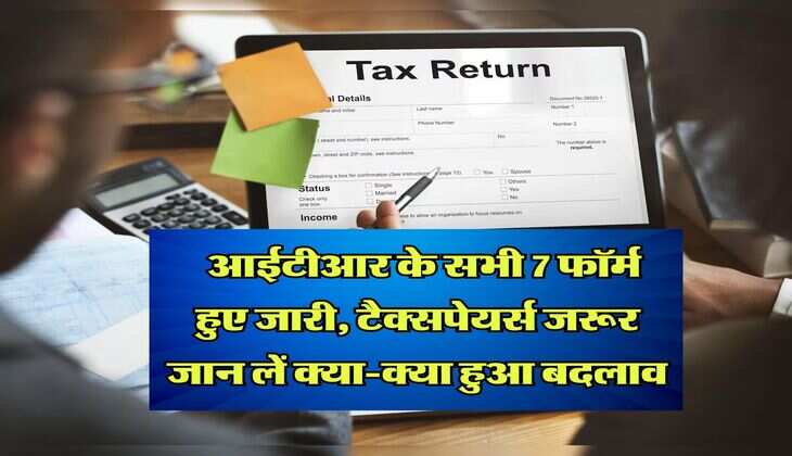 Income Tax Return : आईटीआर के सभी 7 फॉर्म हुए जारी, टैक्सपेयर्स जरूर जान लें क्या-क्या हुआ बदलाव