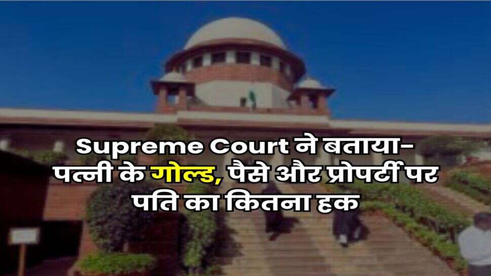 Supreme Court ने बताया- पत्नी के गोल्ड, पैसे और प्रोपर्टी पर पति का कितना हक