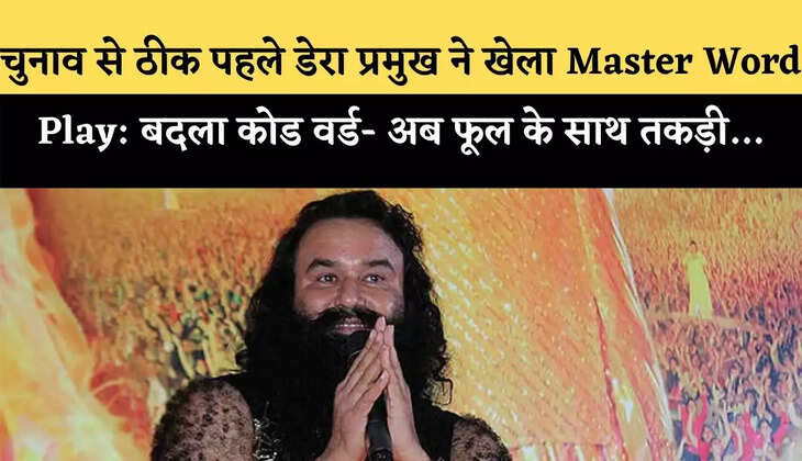 चुनाव से ठीक पहले डेरा प्रमुख ने खेला Master Word Play: बदला कोड  वर्ड- अब फूल के साथ तकड़ी…