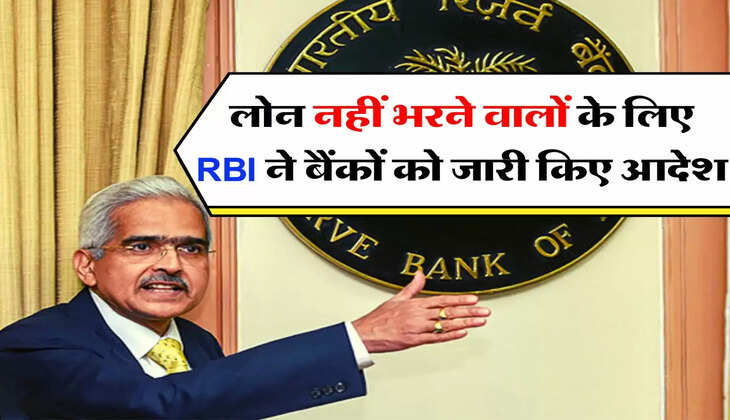 Bank Loan : लोन नहीं भरने वालों के लिए RBI ने बैंकों को जारी किए आदेश