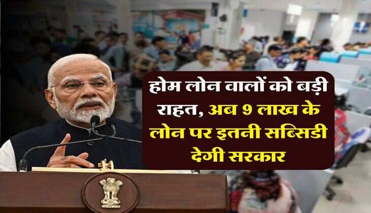 Home Loan Subsidy : होम लोन वालों को बड़ी राहत, अब 9 लाख के लोन पर इतनी सब्सिडी देगी सरकार