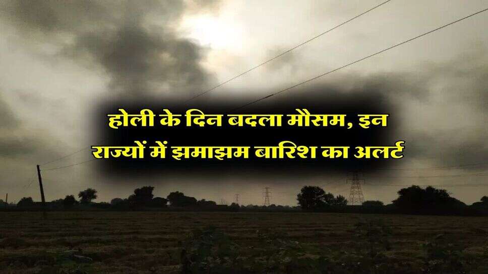 Aaj Ka Mausam : होली के दिन बदला मौसम, इन राज्यों में झमाझम बारिश का अलर्ट