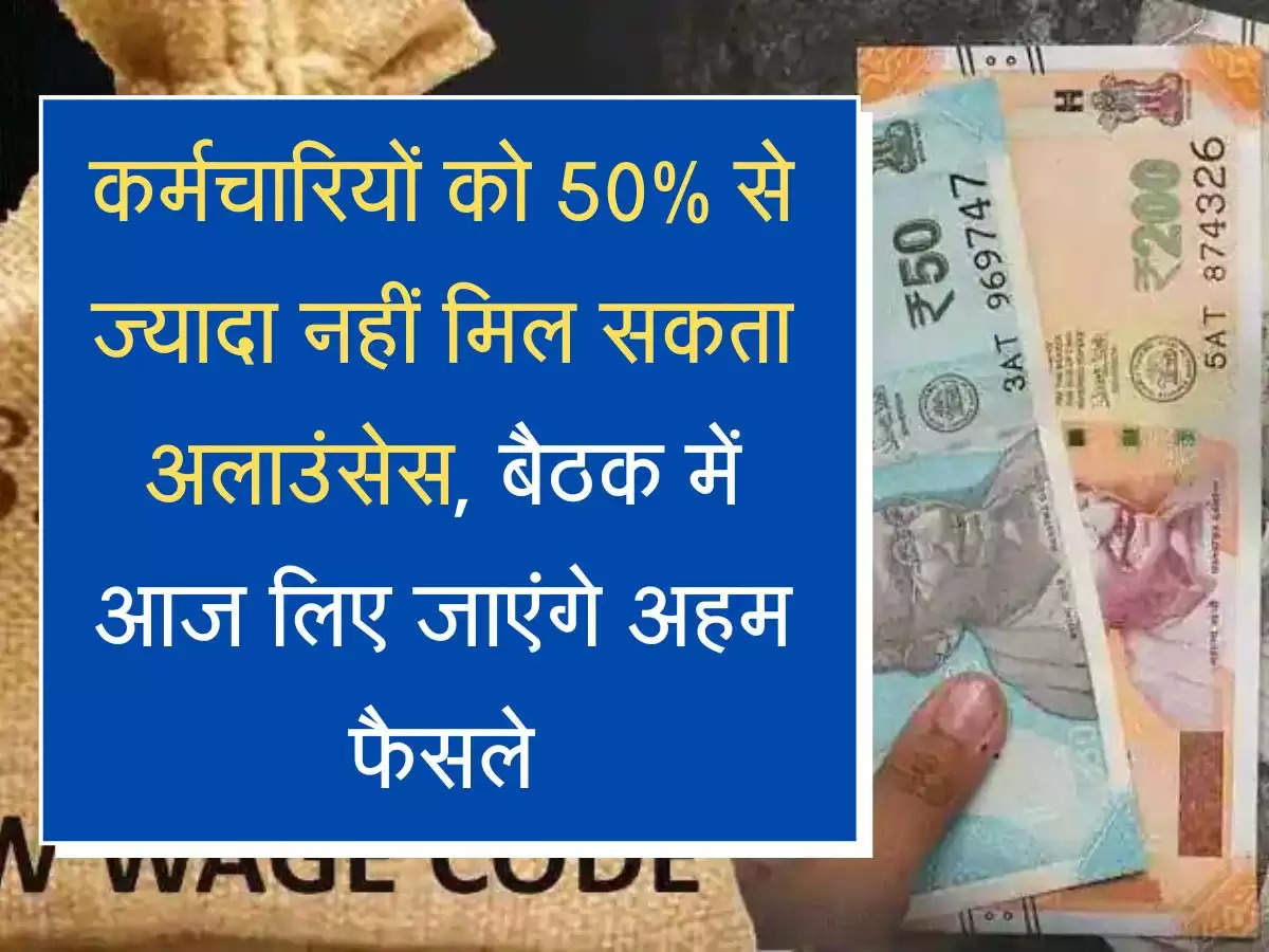 Salary Structure कर्मचारियों को 50% से ज्यादा नहीं मिल सकता उलाउंसेस, बैठक में आज लिए जाएंगे अहम फैसले