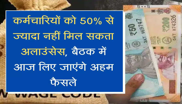 Salary Structure कर्मचारियों को 50% से ज्यादा नहीं मिल सकता उलाउंसेस, बैठक में आज लिए जाएंगे अहम फैसले