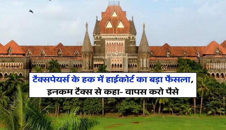 Income Tax : टैक्सपेयर्स के हक में हाईकोर्ट का बड़ा फैसला, इनकम टैक्स से कहा- वापस करो पैसे