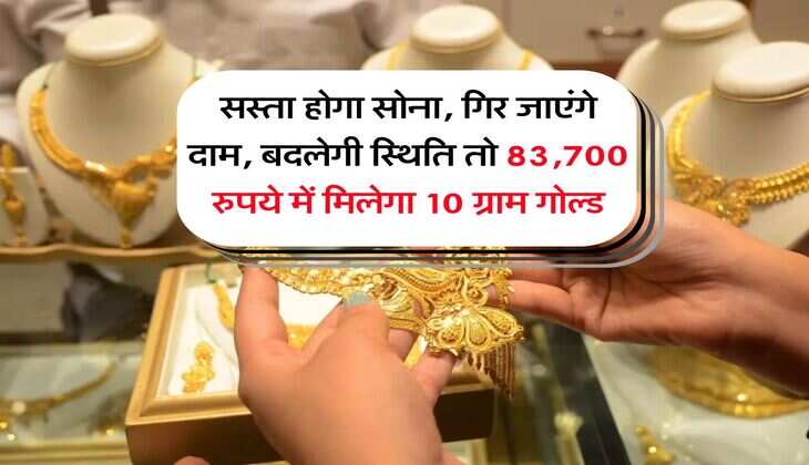 Gold Rate : सस्ता होगा सोना, गिर जाएंगे दाम, बदलेगी स्थिति तो 83,700 रुपये में मिलेगा 10 ग्राम गोल्ड