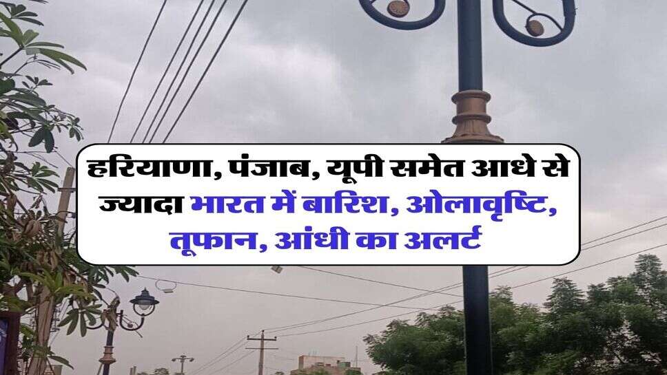 हरियाणा, पंजाब, यूपी समेत आधे से ज्यादा भारत में बारिश, ओलावृष्टि, तूफान, आंधी का अलर्ट 