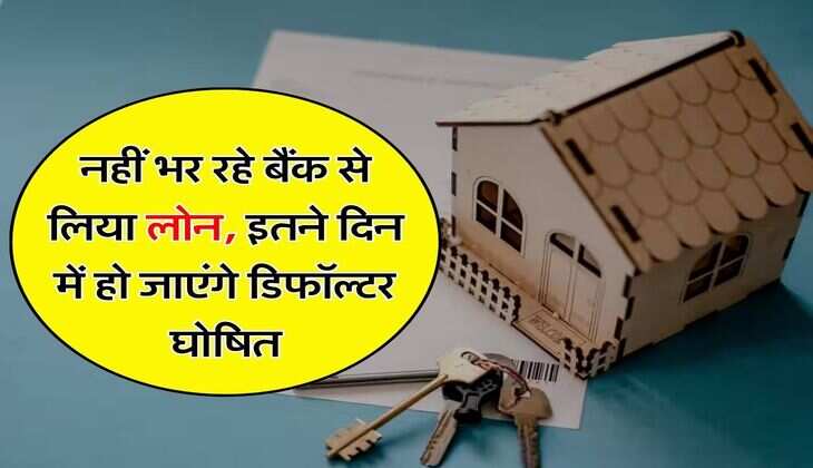 Bank Loan : नहीं भर रहे बैंक से लिया लोन, इतने दिन में हो जाएंगे डिफॉल्टर घोषित