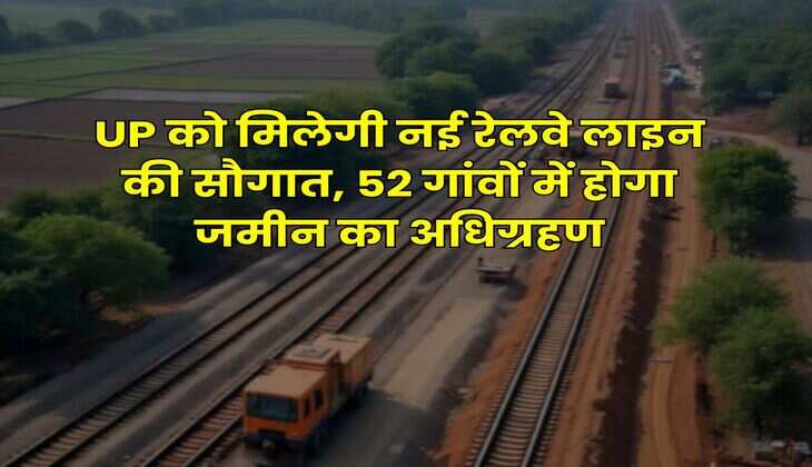 UP को मिलेगी नई रेलवे लाइन की सौगात, 52 गांवों में होगा जमीन का अधिग्रहण