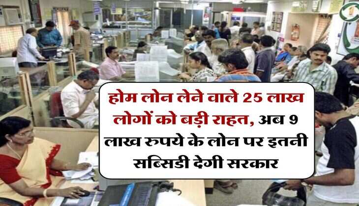Home Loan Subsidy : होम लोन लेने वाले 25 लाख लोगों को बड़ी राहत, अब 9 लाख रुपये के लोन पर इतनी सब्सिडी देगी सरकार