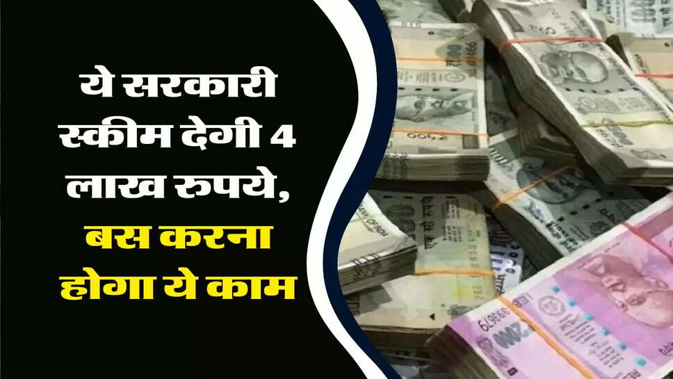 Government Scheme : ये सरकारी स्कीम देगी 4 लाख रुपये, बस करना होगा ये काम