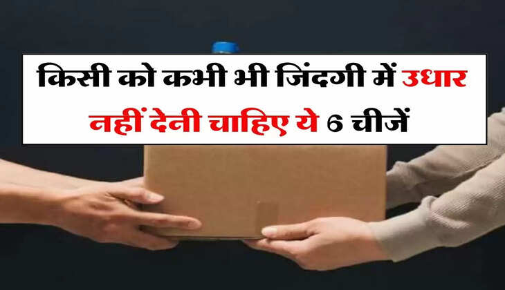 Vastu Tips : किसी को कभी भी जिंदगी में उधार नहीं देनी चाहिए ये 6 चीजें 