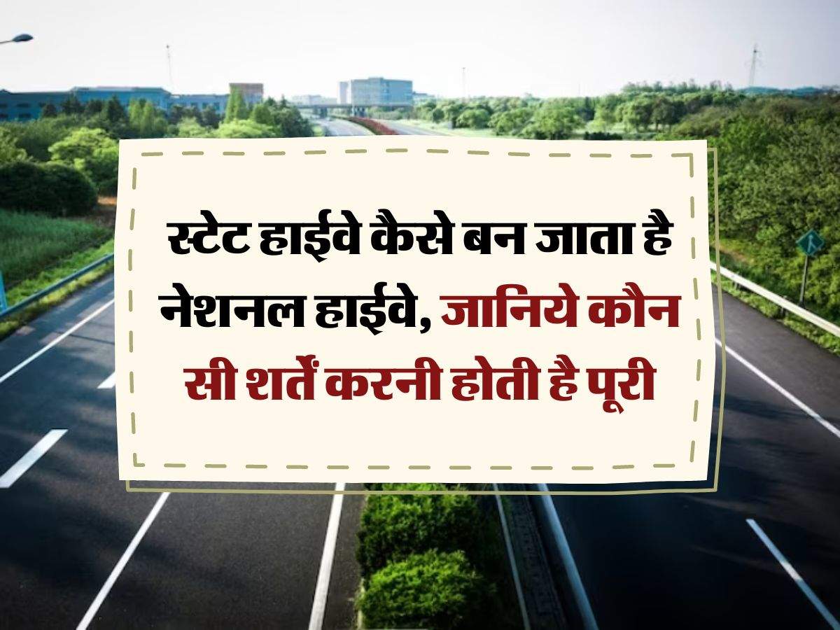 Highways : स्टेट हाईवे कैसे बन जाता है नेशनल हाईवे, जानिये कौन सी शर्तें करनी होती है पूरी