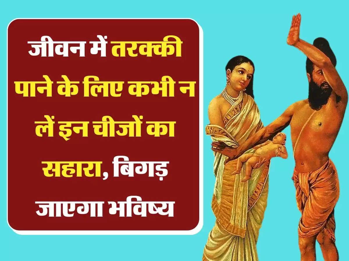 Chanakya Niti: जीवन में तरक्की पाने के लिए कभी न लें इन चीजों का सहारा, बिगड़ जाएगा भविष्य