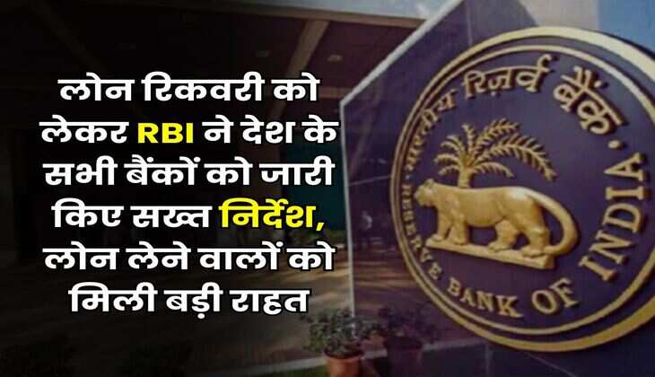 लोन रिकवरी को लेकर RBI ने देश के सभी बैंकों को जारी किए सख्त निर्देश, लोन लेने वालों को मिली बड़ी राहत