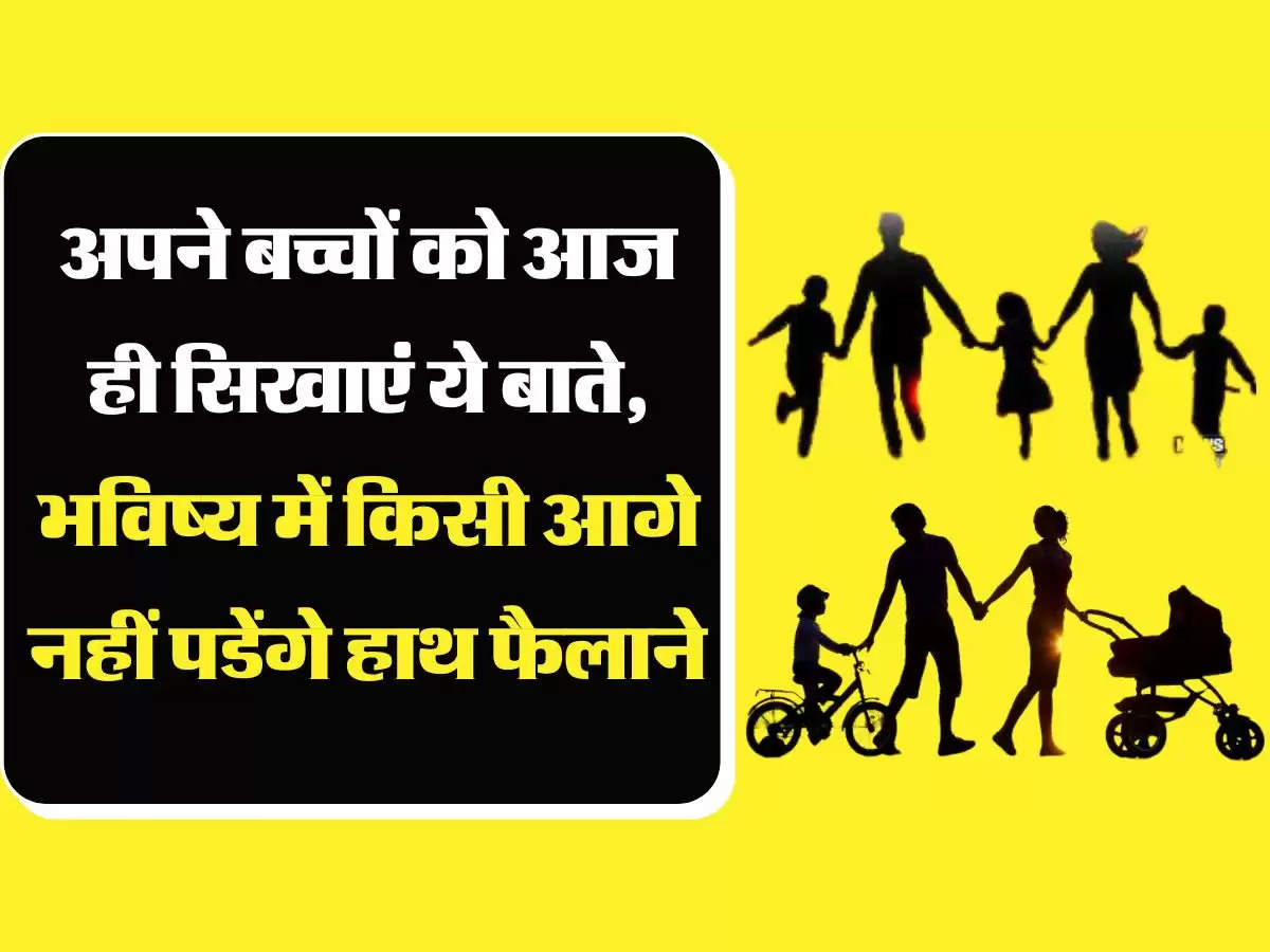 अपने बच्चों को आज ही सिखाएं ये बाते, भविष्य में किसी आगे नहीं पडेंगे हाथ फैलाने