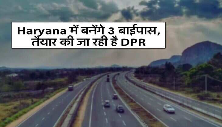 Haryana में बनेंगे 3 बाईपास, तैयार की जा रही है DPR
