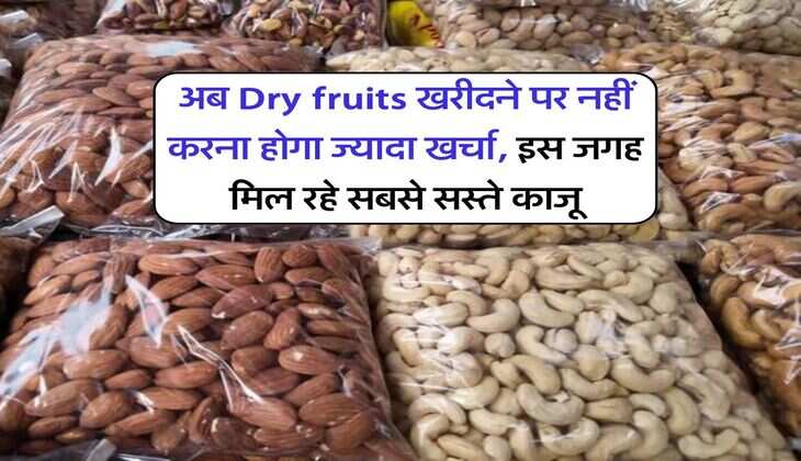 अब Dry fruits खरीदने पर नहीं करना होगा ज्यादा खर्चा, इस जगह मिल रहे सबसे सस्ते काजू