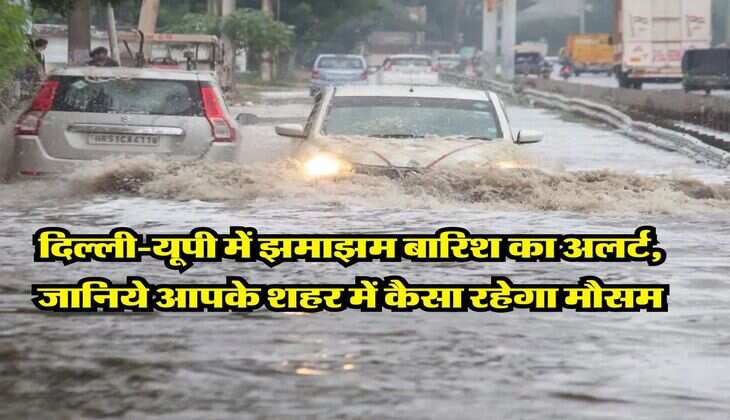Aaj Ka Mausam : दिल्ली-यूपी में झमाझम बारिश का अलर्ट, जानिये आपके शहर में कैसा रहेगा मौसम