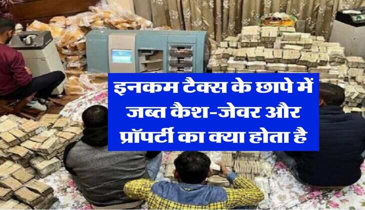 Income Tax Raid : इनकम टैक्स के छापे में जब्त कैश-जेवर और प्रॉपर्टी का क्या होता है, कम लोग ही जानते है हकीकत