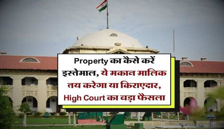 Property का कैसे करें इस्तेमाल, ये मकान मालिक तय करेगा या किराएदार, High Court का बड़ा फैसला