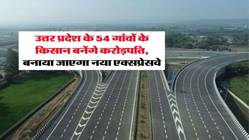 UP News : उत्तर प्रदेश के 54 गांवों के किसान बनेंगे करोड़पति, बनाया जाएगा नया एक्सप्रेसवे
