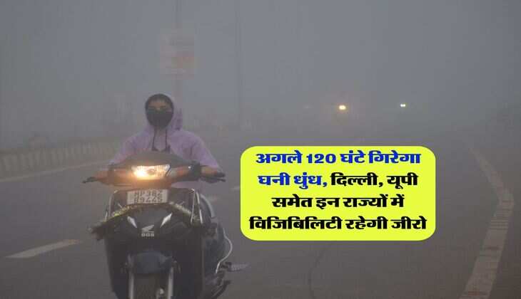 Weather Update : अगले 120 घंटे गिरेगा घनी धुंध, दिल्ली, यूपी समेत इन राज्यों में विजिबिलिटी रहेगी जीरो