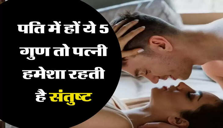 चाणक्य नीति: पति में हों ये 5 गुण तो पत्नी हमेशा रहती है संतुष्ट