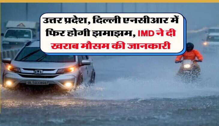 IMD Rain Alert : उत्तर प्रदेश, दिल्ली एनसीआर में फिर होगी झमाझम, IMD ने दी खराब मौसम की जानकारी